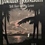 “Sweet Hawaiian Moonlight, Tell Her of My Love,” published in 1918. Author’s collection.