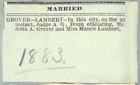 Marriage announcement from October 2, 1883, announcing John A. Grover and Mamie Lambert’s wedding, the year after Christy Grover’s suspicious death. Monte Grover Scrapbook, Toppan Rare Books Library, American Heritage Center, University of Wyoming. Newspaper clipping that says: "Married // GROVER-LAMBERT - In this city, on the 2d instant, Judge A.G. Dunn officiating, Mr. John A. Grover and Miss Mamie Lambert.