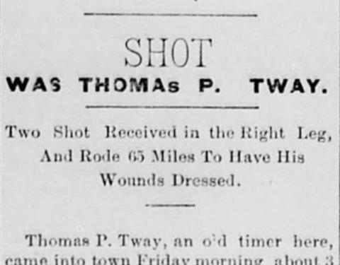 newspaper clipper headlined, "SHOT WAS THOMAS P. TWAY. Two Shot Revceived in the Right Leg, And Rode 65 Miles To Have HIs Wounds Dressed." 