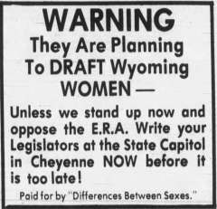 This ad ran in the Casper Star-Tribune 10 days before the state’s final ratification vote. ERA opponents argued women would be drafted if the measure passed. Supporters noted that, with the Vietnam war winding down, the draft was due to end soon, but acknowledged that if it were ever reinstated, the amendment could be read to require that women be drafted. Casper Star-Tribune.